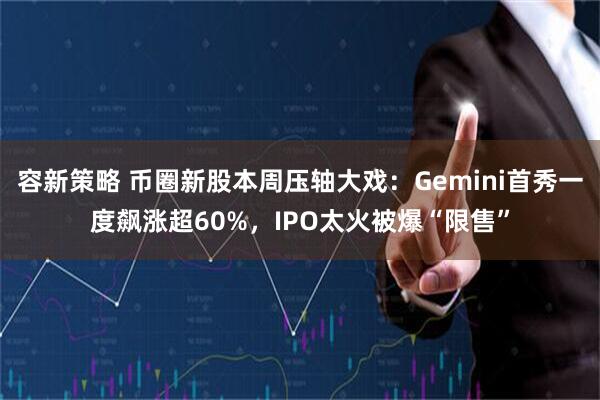 容新策略 币圈新股本周压轴大戏：Gemini首秀一度飙涨超60%，IPO太火被爆“限售”