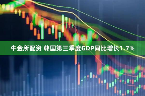 牛金所配资 韩国第三季度GDP同比增长1.7%